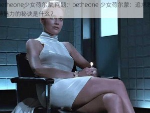 betheone少女荷尔蒙,问题：betheone 少女荷尔蒙：追求独特魅力的秘诀是什么？