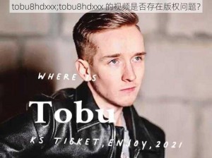 tobu8hdxxx;tobu8hdxxx 的视频是否存在版权问题？