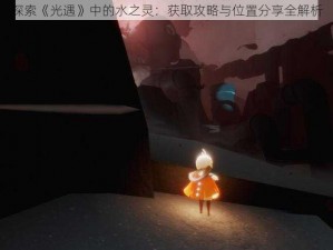 探索《光遇》中的水之灵：获取攻略与位置分享全解析