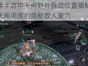 逆水寒手游镜天阁野外强敌位置揭秘：探寻镜天阁周围的隐秘敌人巢穴