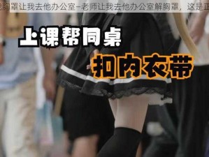 老师解我胸罩让我去他办公室—老师让我去他办公室解胸罩，这是正常的吗？