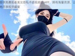 一款提供免费观看美女隐私不遮视频的 APP，拥有海量资源，让你随时随地尽享视觉盛宴