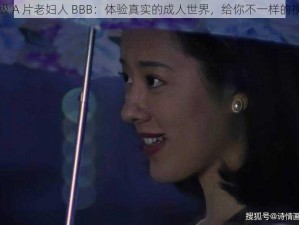 免费一级 A 片老妇人 BBB：体验真实的成人世界，给你不一样的视觉享受