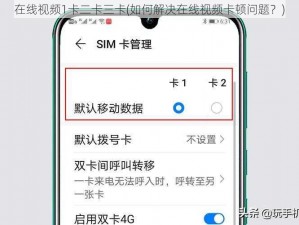 在线视频1卡二卡三卡(如何解决在线视频卡顿问题？)