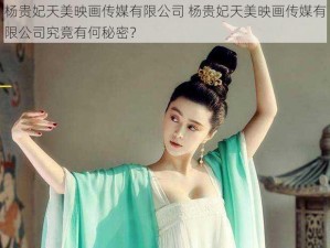 杨贵妃天美映画传媒有限公司 杨贵妃天美映画传媒有限公司究竟有何秘密？