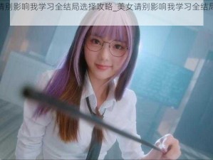 美女请别影响我学习全结局选择攻略_美女请别影响我学习全结局选择攻略