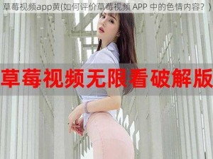 草莓视频app黄(如何评价草莓视频 APP 中的色情内容？)