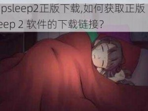 deepsleep2正版下载,如何获取正版 DeepSleep 2 软件的下载链接？