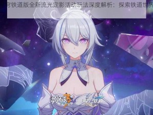 崩坏星穹铁道版全新流光定影活动玩法深度解析：探索铁道世界的影像魅力