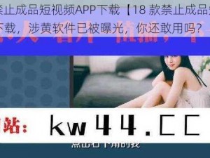 18款禁止成品短视频APP下载【18 款禁止成品短视频 APP 下载，涉黄软件已被曝光，你还敢用吗？】