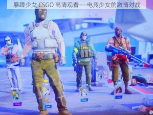 暴躁少女 CSGO 高清观看——电竞少女的激情对战