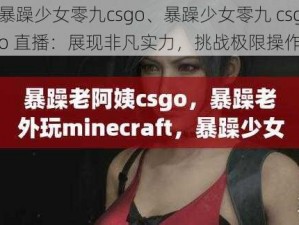 暴躁少女零九csgo、暴躁少女零九 csgo 直播：展现非凡实力，挑战极限操作