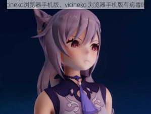 vicineko浏览器手机版、vicineko 浏览器手机版有病毒吗？