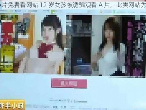 12孩岁女被A片免费看网站 12 岁女孩被诱骗观看 A 片，此类网站为何屡禁不止？