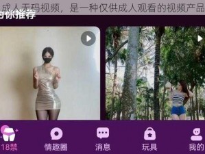 成人无码视频，是一种仅供成人观看的视频产品