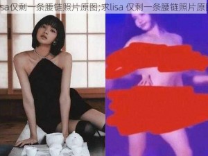 lisa仅剩一条腰链照片原图;求lisa 仅剩一条腰链照片原图