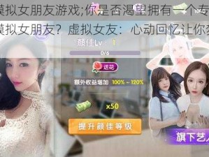 真人模拟女朋友游戏;你是否渴望拥有一个专属的真人模拟女朋友？虚拟女友：心动回忆让你梦想成真