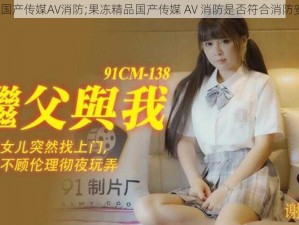 果冻精品国产传媒AV消防;果冻精品国产传媒 AV 消防是否符合消防安全要求？