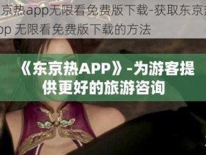 东京热app无限看免费版下载-获取东京热 app 无限看免费版下载的方法