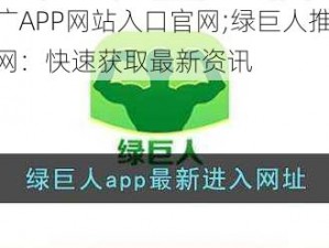 绿巨人推广APP网站入口官网;绿巨人推广 APP 网站入口官网：快速获取最新资讯