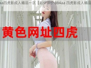 884aa四虎影成人精品一区【如何评价 884aa 四虎影成人精品一区？】