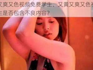 又黄又爽又色视频免费学生、又黄又爽又色视频免费学生是否包含不良内容？