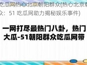 51吃瓜网热心北京朝阳群众(热心北京朝阳群众：51 吃瓜网助力揭秘娱乐事件)