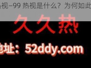 99热视—99 热视是什么？为何如此之火？