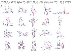 国产做受XXX高潮69式—国产做受 XXX 高潮 69 式：是怎样的体验？