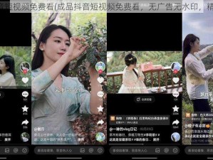 成品抖音短视频免费看(成品抖音短视频免费看，无广告无水印，精彩不断)