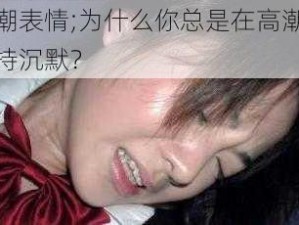 高潮表情;为什么你总是在高潮时保持沉默？