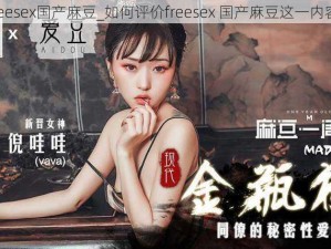 freesex国产麻豆_如何评价freesex 国产麻豆这一内容？