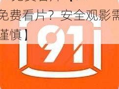 91免费看片【91 免费看片？安全观影需谨慎】