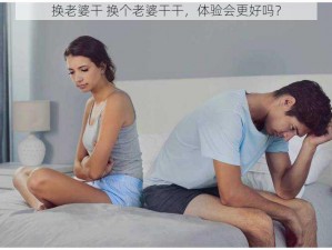 换老婆干 换个老婆干干，体验会更好吗？