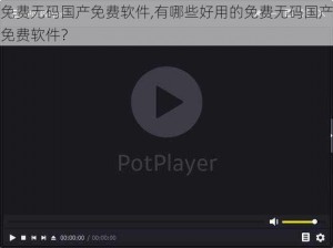 免费无码国产免费软件,有哪些好用的免费无码国产免费软件？