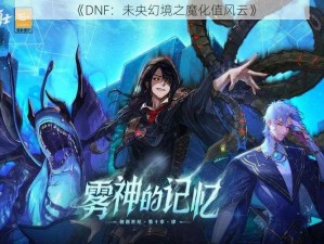 《DNF：未央幻境之魔化值风云》