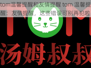 tom温馨提醒和友情提醒 tom 温馨提醒：友情提醒，这些错误可别再犯啦