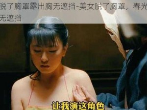 美女脱了胸罩露出胸无遮挡-美女脱了胸罩，春光乍泄，毫无遮挡