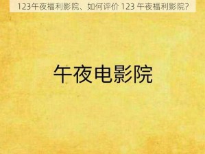 123午夜福利影院、如何评价 123 午夜福利影院？