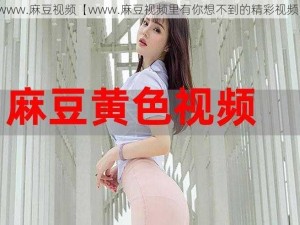 www.麻豆视频【www.麻豆视频里有你想不到的精彩视频】