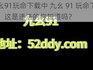 九幺91玩命下载中 九幺 91 玩命下载中，这是违法的你知道吗？