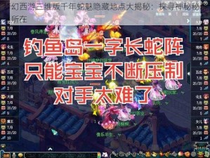 梦幻西游三维版千年蛇魅隐藏地点大揭秘：探寻神秘秘境之所在