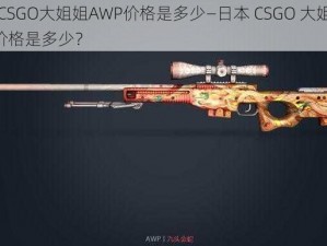 日本CSGO大姐姐AWP价格是多少—日本 CSGO 大姐姐 AWP 价格是多少？