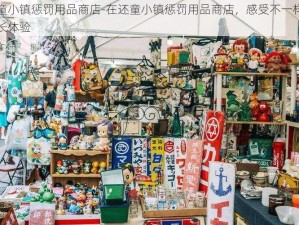 还童小镇惩罚用品商店-在还童小镇惩罚用品商店，感受不一样的成长体验