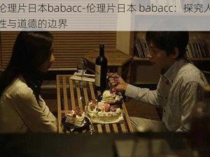 伦理片日本babacc-伦理片日本 babacc：探究人性与道德的边界