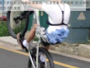 后差差差不多视频30分钟轮滑游戏、后差差差不多视频 30 分钟轮滑游戏，挑战你的技巧和速度