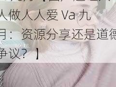 国产超碰人人做人人爱Va九月【国产超碰人人做人人爱 Va 九月：资源分享还是道德争议？】