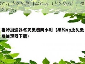 黑豹vp(永久免费)【黑豹 vp（永久免费），是否真的可信？】