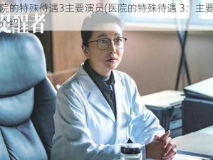 医院的特殊待遇3主要演员(医院的特殊待遇 3：主要演员介绍)