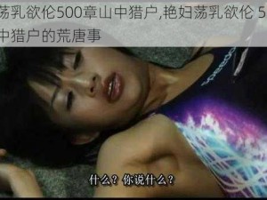 艳妇荡乳欲伦500章山中猎户,艳妇荡乳欲伦 500 章之山中猎户的荒唐事